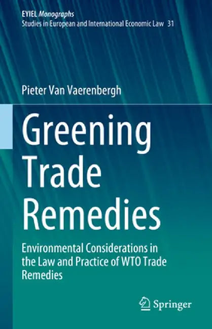 Greening Trade Remedies: Environmental Considerations in the Law and Practice of Wto Trade Remedies by Pieter Van Vaerenbergh