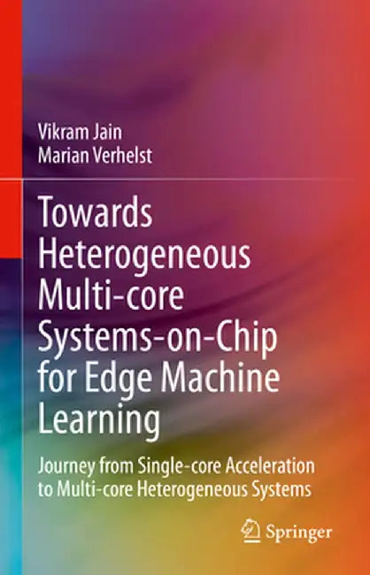 Towards Heterogeneous Multi-Core Systems-On-Chip for Edge Machine Learning: Journey from Single-Core Acceleration to Multi-Core Heterogeneous Systems by Vikram Jain