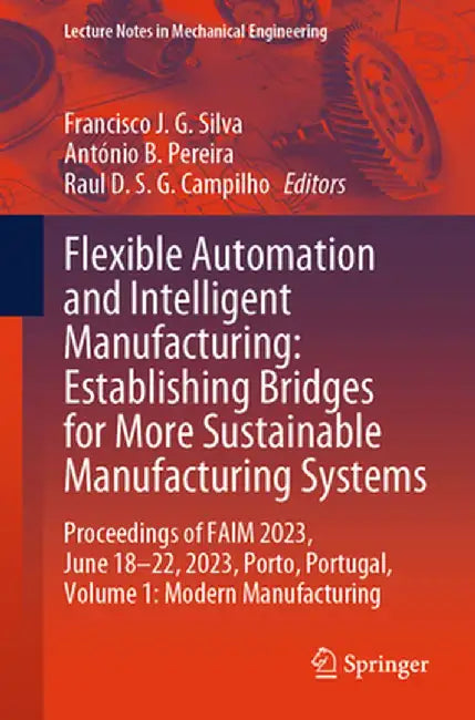 Flexible Automation and Intelligent Manufacturing: Establishing Bridges for More Sustainable Manufacturing Systems: Proceedings of Faim 2023, June 18- by Francisco J. G. Silva