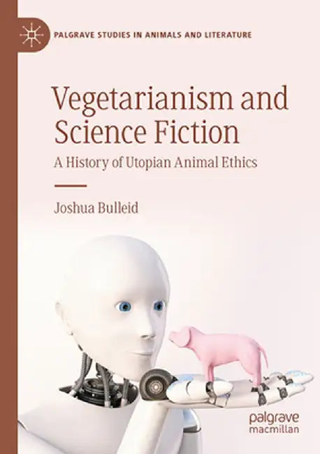 Vegetarianism and Science Fiction: A History of Utopian Animal Ethics by Joshua Bulleid