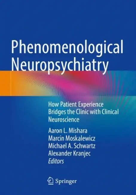 Phenomenological Neuropsychiatry: How Patient Experience Bridges the Clinic with Clinical Neuroscience by Aaron L. Mishara