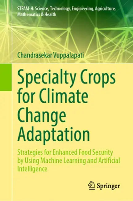 Specialty Crops for Climate Change Adaptation: Strategies for Enhanced Food Security by Using Machine Learning and Artificial Intelligence by Chandrasekar Vuppalapati