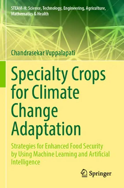 Specialty Crops for Climate Change Adaptation: Strategies for Enhanced Food Security by Using Machine Learning and Artificial Intelligence by Chandrasekar Vuppalapati