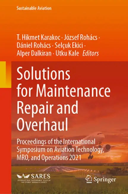 Solutions for Maintenance Repair and Overhaul: Proceedings of the International Symposium on Aviation Technology, Mro, and Operations 2021 by T. Hikmet Karakoc