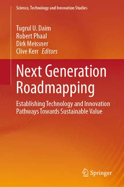 Next Generation Roadmapping: Establishing Technology and Innovation Pathways Towards Sustainable Value by Tugrul U. Daim