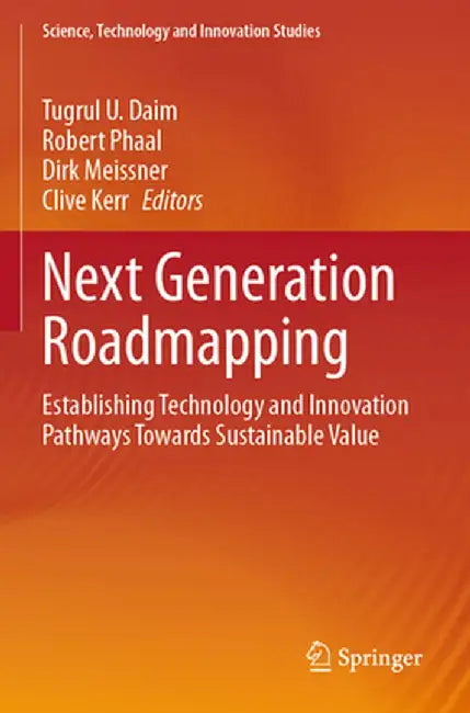 Next Generation Roadmapping: Establishing Technology and Innovation Pathways Towards Sustainable Value by Tugrul U. Daim