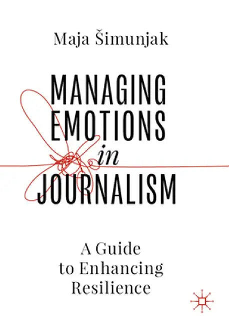 Managing Emotions in Journalism: A Guide to Enhancing Resilience by Maja Simunjak