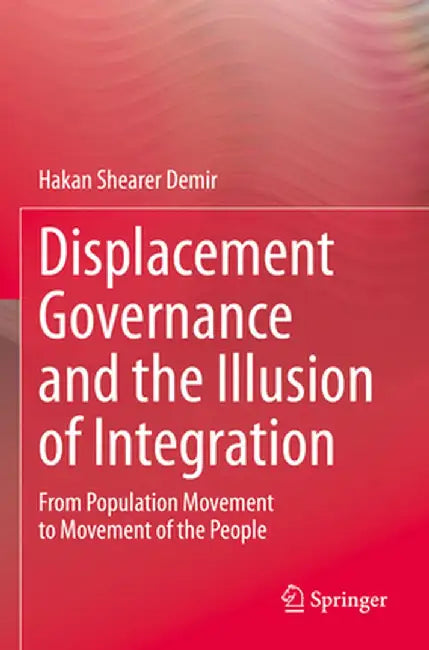 Displacement Governance and the Illusion of Integration: From Population Movement to Movement of the People by Hakan Shearer Demir