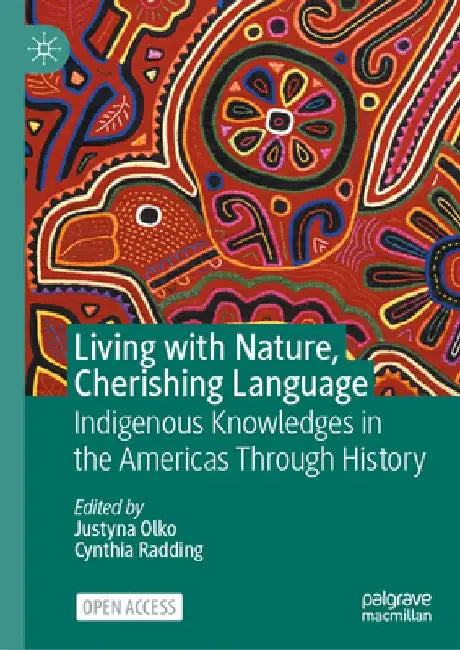 Living with Nature, Cherishing Language: Indigenous Knowledges in the Americas Through History by Justyna Olko