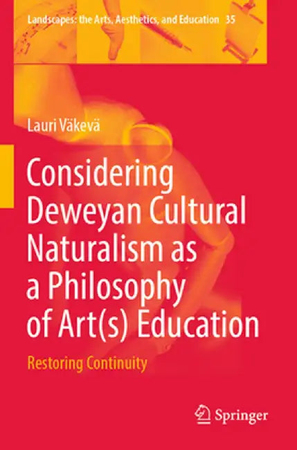 Considering Deweyan Cultural Naturalism as a Philosophy of Art(s) Education: Restoring Continuity by Lauri Väkevä