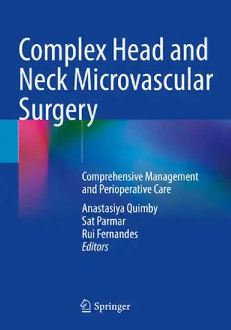 Complex Head and Neck Microvascular Surgery: Comprehensive Management and Perioperative Care by Anastasiya Quimby