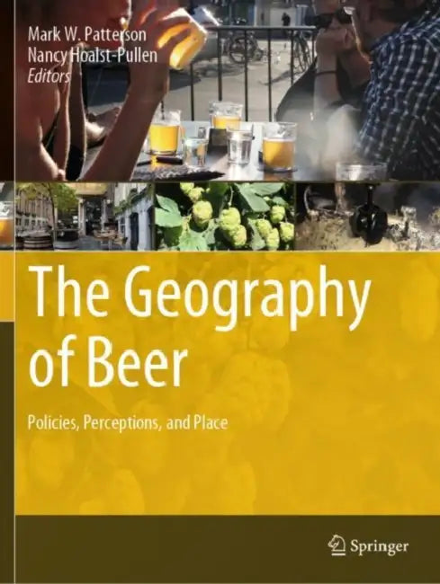 The Geography of Beer: Policies, Perceptions, and Place by Mark W. Patterson