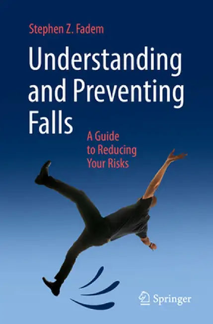 Understanding and Preventing Falls: A Guide to Reducing Your Risks by Stephen Z. Fadem