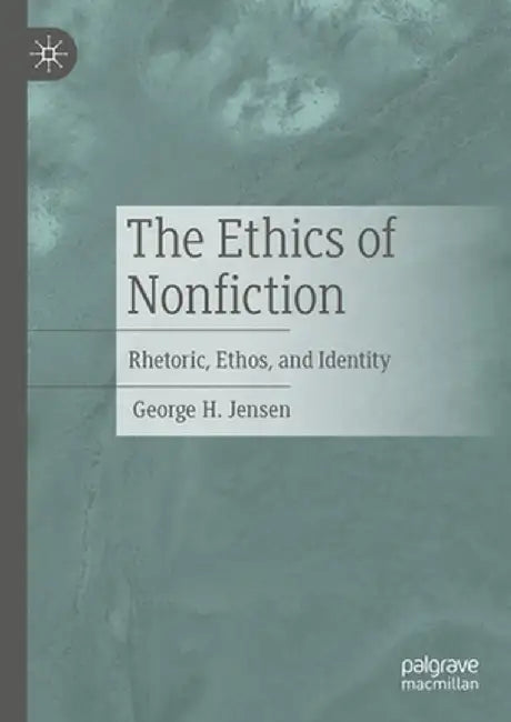 The Ethics of Nonfiction: Rhetoric, Ethos, and Identity by George H. Jensen