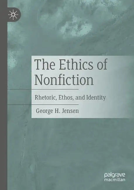 The Ethics of Nonfiction: Rhetoric, Ethos, and Identity by George H. Jensen