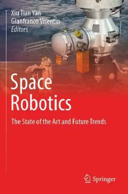 Space Robotics: The State of the Art and Future Trends by Xiu Tian Yan
