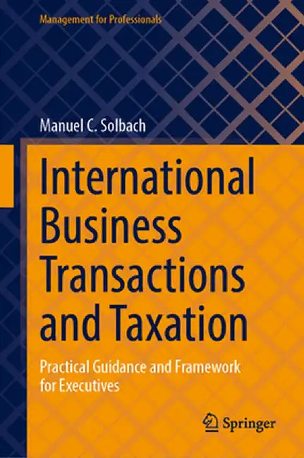 International Business Transactions and Taxation: Practical Guidance and Framework for Executives by Manuel C. Solbach