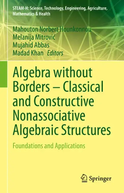 Algebra Without Borders - Classical and Constructive Nonassociative Algebraic Structures: Foundations and Applications by Mahouton Norbert Hounkonnou