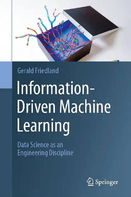 Information-Driven Machine Learning: Data Science as an Engineering Discipline by Gerald Friedland