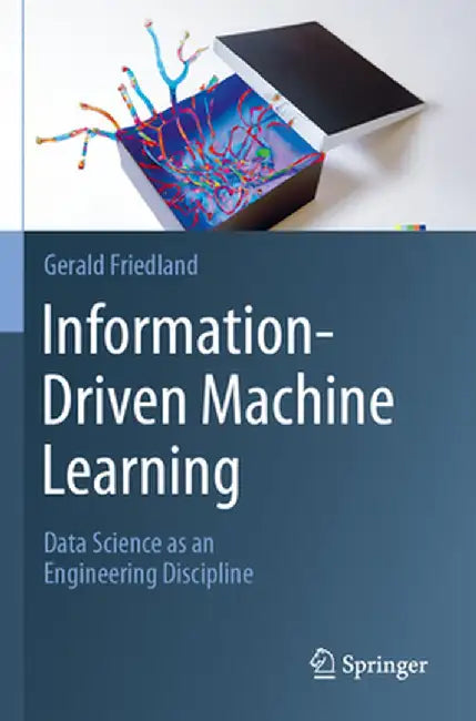Information-Driven Machine Learning: Data Science as an Engineering Discipline by Gerald Friedland