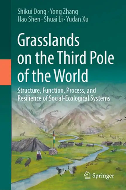 Grasslands on the Third Pole of the World: Structure, Function, Process, and Resilience of Social-Ecological Systems by Shikui Dong