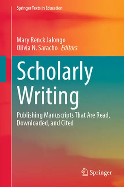 Scholarly Writing: Publishing Manuscripts That Are Read, Downloaded, and Cited by Mary Renck Jalongo