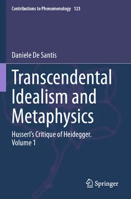 Transcendental Idealism and Metaphysics: Husserl's Critique of Heidegger. Volume 1 by Daniele de Santis