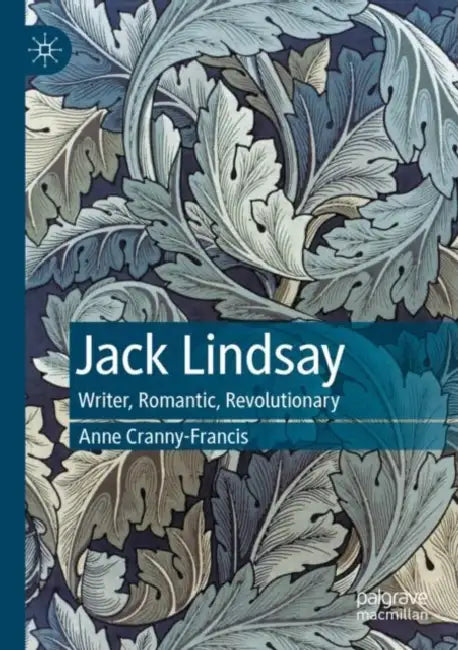 Jack Lindsay: Writer, Romantic, Revolutionary by Anne Cranny-Francis