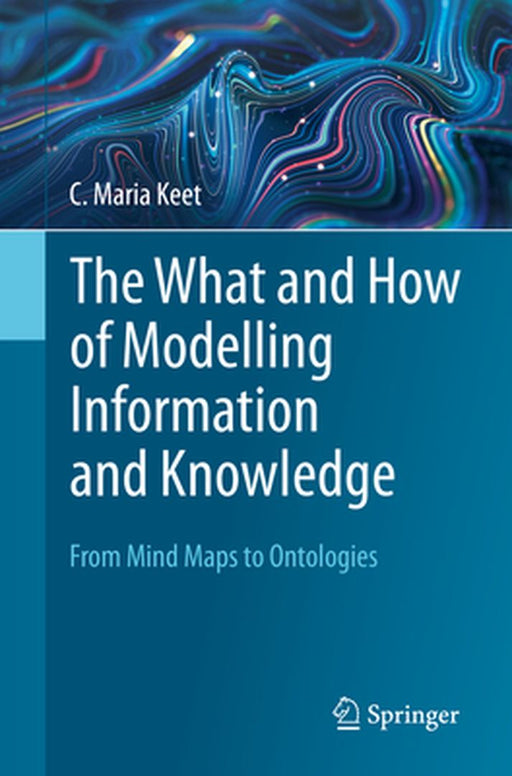 The What and How of Modelling Information and Knowledge: From Mind Maps to Ontologies by C. Maria Keet