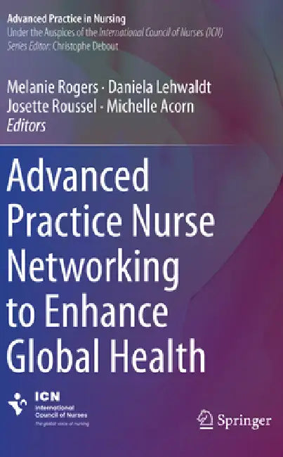 Advanced Practice Nurse Networking to Enhance Global Health by Melanie Rogers, Daniela Lehwaldt, Josette Roussel