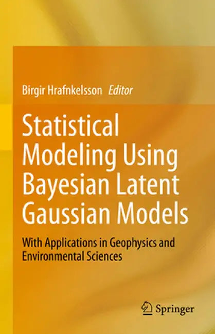 Statistical Modeling Using Bayesian Latent Gaussian Models: With Applications in Geophysics and Environmental Sciences by Birgir Hrafnkelsson