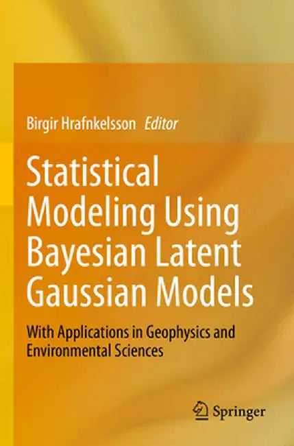 Statistical Modeling Using Bayesian Latent Gaussian Models: With Applications in Geophysics and Environmental Sciences by Birgir Hrafnkelsson