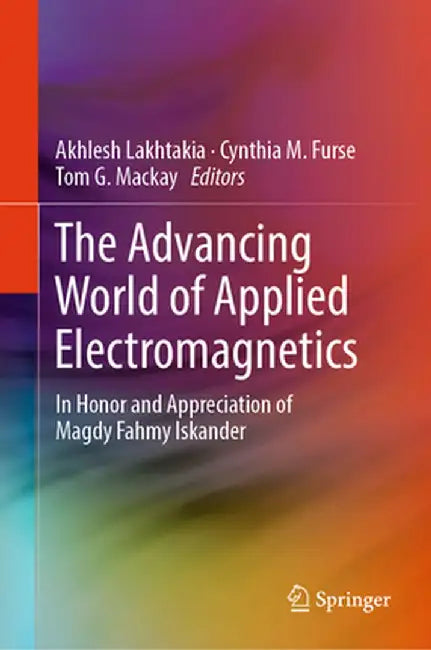 The Advancing World of Applied Electromagnetics: In Honor and Appreciation of Magdy Fahmy Iskander by Akhlesh Lakhtakia