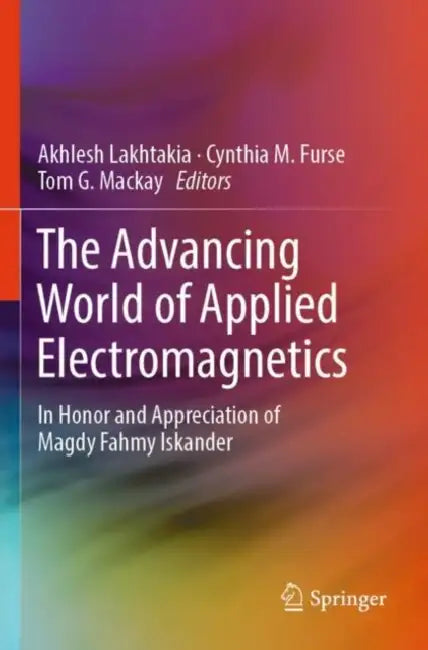 The Advancing World of Applied Electromagnetics: In Honor and Appreciation of Magdy Fahmy Iskander by Akhlesh Lakhtakia