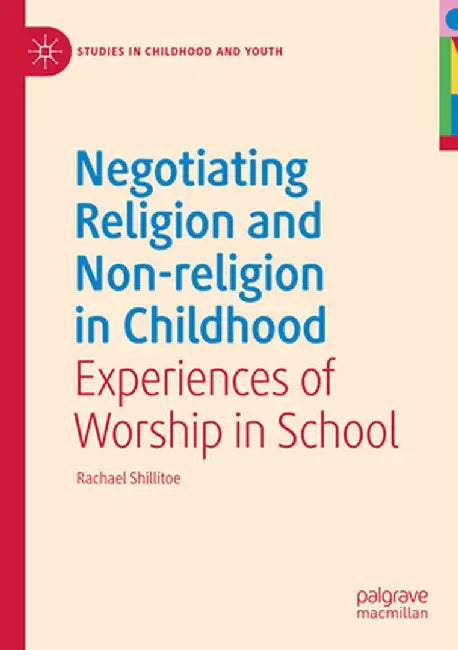 Negotiating Religion and Non-Religion in Childhood: Experiences of Worship in School by Rachael Shillitoe