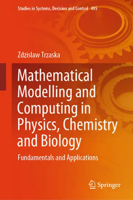 Mathematical Modelling and Computing in Physics, Chemistry and Biology: Fundamentals and Applications by Zdzislaw Trzaska