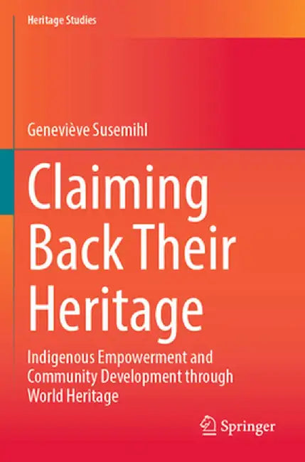 Claiming Back Their Heritage: Indigenous Empowerment and Community Development Through World Heritage by Geneviève Susemihl