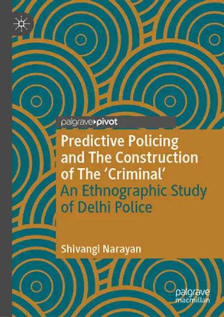 Predictive Policing and the Construction of the 'Criminal': An Ethnographic Study of Delhi Police by Shivangi Narayan