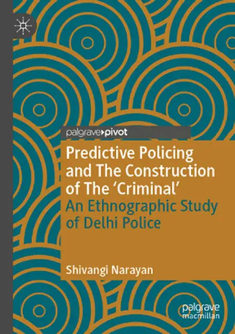 Predictive Policing and the Construction of the 'Criminal': An Ethnographic Study of Delhi Police by Shivangi Narayan