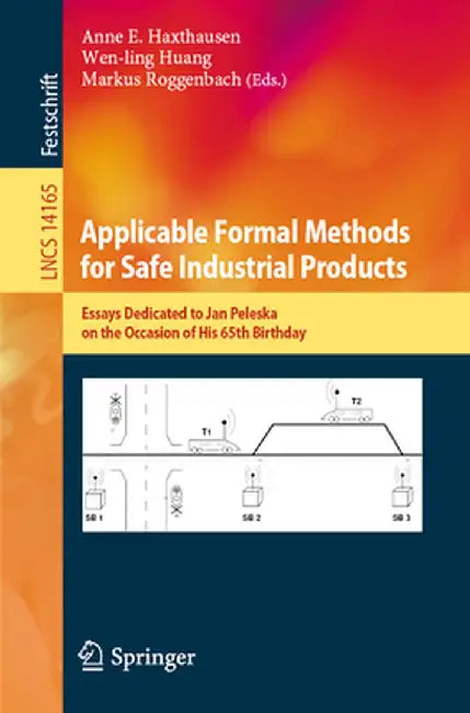 Applicable Formal Methods for Safe Industrial Products: Essays Dedicated to Jan Peleska on the Occasion of His 65th Birthday by Anne E. Haxthausen