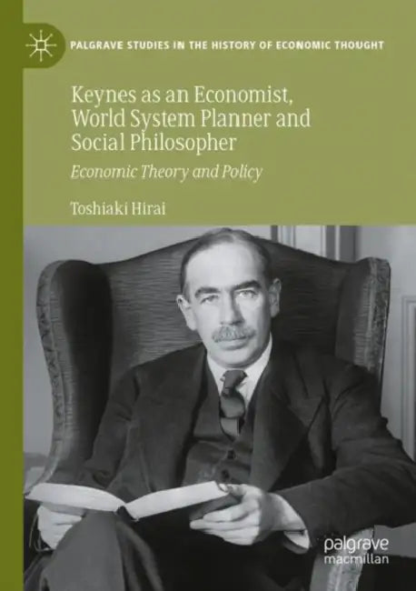 Keynes as an Economist, World System Planner and Social Philosopher: Economic Theory and Policy by Toshiaki Hirai