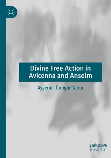 Divine Free Action in Avicenna and Anselm by Ayşenur Ünügür-Tabur