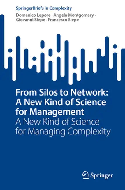 From Silos to Network: A New Kind of Science for Management: A New Kind of Science for Managing Complexity by Domenico Lepore