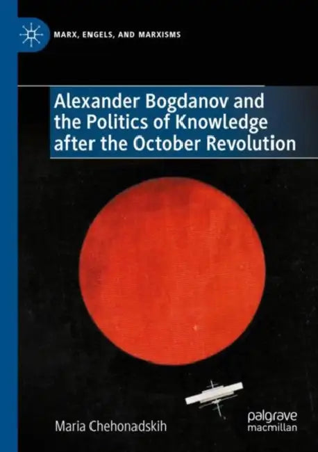 Alexander Bogdanov and the Politics of Knowledge After the October Revolution by Maria Chehonadskih
