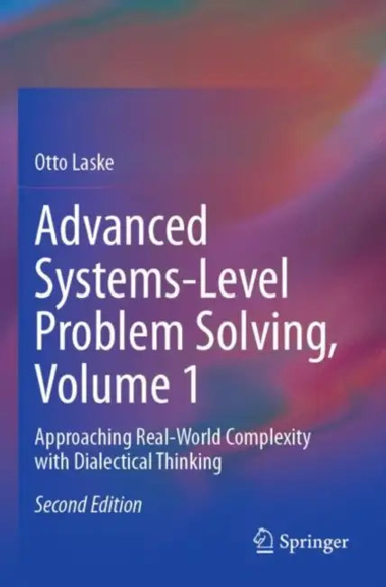 Advanced Systems-Level Problem Solving: Approaching Real-World Complexity with Dialectical Thinking by Otto Laske