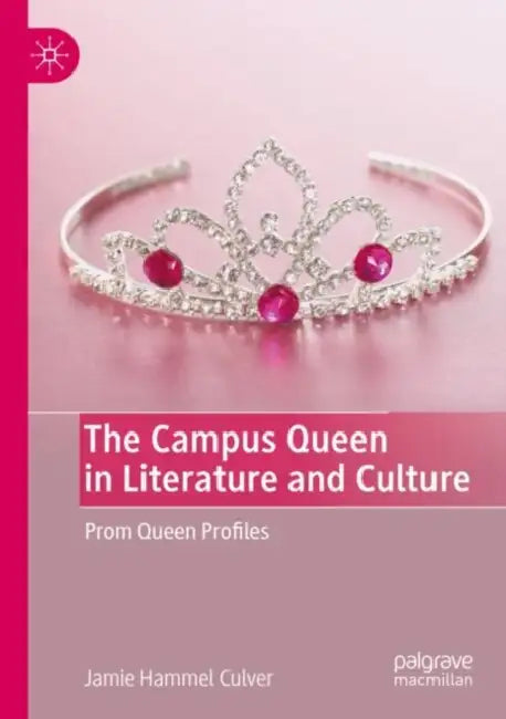 The Campus Queen in Literature and Culture: Prom Queen Profiles by Jamie Hammel Culver