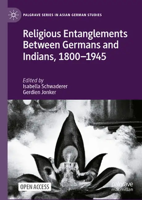 Religious Entanglements Between Germans and Indians, 1800-1945 by Isabella Schwaderer