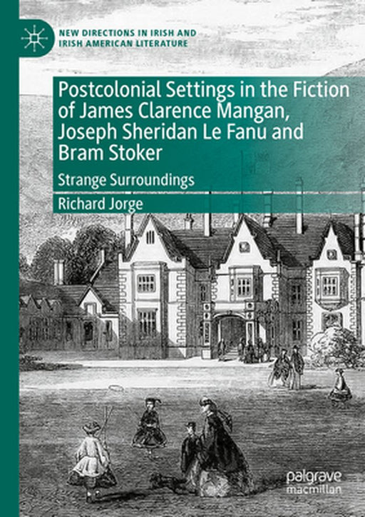Postcolonial Settings in the Fiction of James Clarence Mangan, Joseph Sheridan Le Fanu and Bram Stoker: Strange Surroundings by Richard Jorge