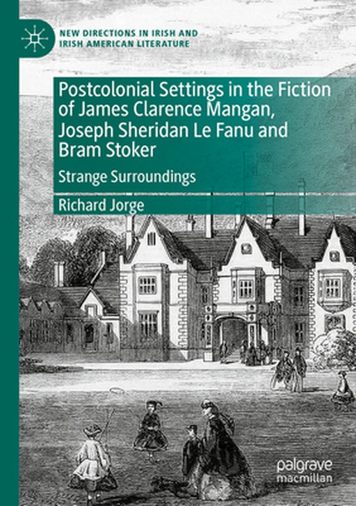 Postcolonial Settings in the Fiction of James Clarence Mangan, Joseph Sheridan Le Fanu and Bram Stoker: Strange Surroundings by Richard Jorge