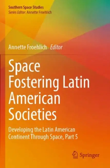 Space Fostering Latin American Societies: Developing the Latin American Continent Through Space, Part 5 by Annette Froehlich